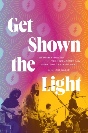 Get Shown the Light: Improvisation and Transcendence in the Music of the Grateful Dead (Studies in the Grateful Dead) - Michael Kaler [KSIĄŻKA]