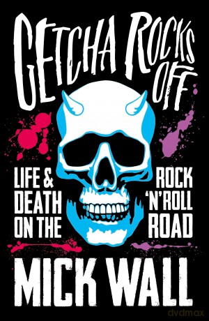 Getcha Rocks Off: Sex & Excess. Bust-Ups & Binges. Life & Death on the Rock 'N' Roll Road - Mick Wall [KSIĄŻKA]