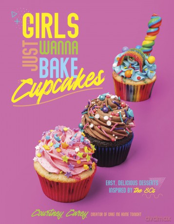 Girls Just Wanna Bake Cupcakes: Easy, Delicious Desserts Inspired by the '80s - Courtney Carey [KSIĄŻKA]