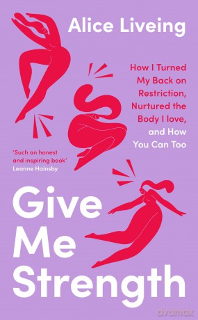 Give Me Strength: How I Turned My Back on Restriction, Nurtured the Body I Love, and How You Can Too - Alice Liveing [KSIĄŻKA]