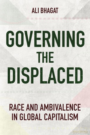Governing the Displaced: Race and Ambivalence in Global Capitalism - Ali Bhagat [KSIĄŻKA]