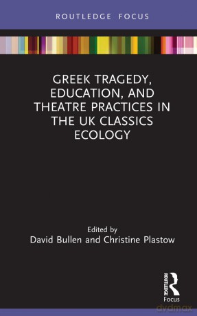 Greek Tragedy, Education, and Theatre Practices in the UK Classics Ecology (Classics In and Out of the Academy) - Bullen David [KSIĄŻKA]