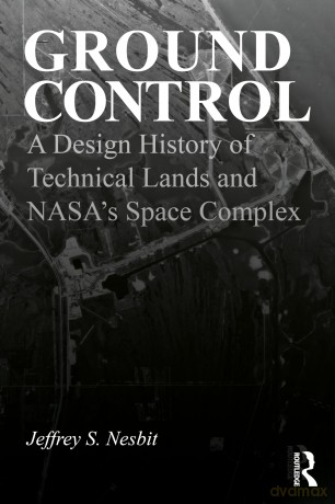 Ground Control: A Design History of Technical Lands and NASA's Space Complex - Nesbit Jeffrey S. [KSIĄŻKA]