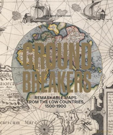 Groundbreakers: Remarkable Maps from the Low Countries, 1500-1900 - Anne-Rieke Schaik