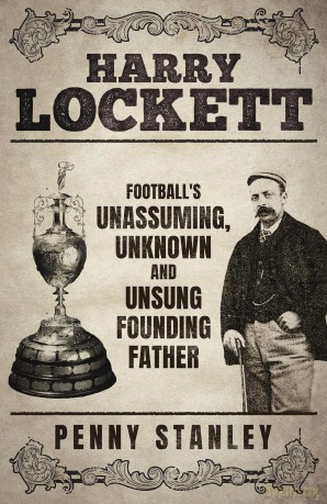 Harry Lockett: Football's Unassuming, Unknown and Unsung Founding Father - Penny Stanley [KSIĄŻKA]
