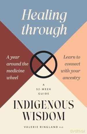 Healing through Indigenous Wisdom: A Year Around the Medicine Wheel, a 52-week Guide - Valerie Ringland [KSIĄŻKA]