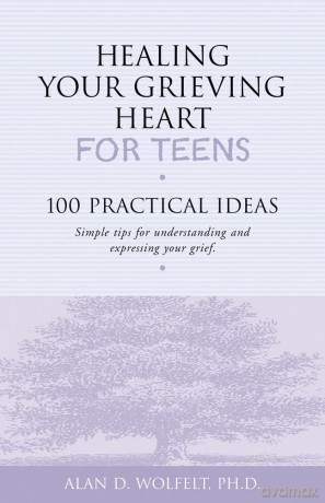 Healing Your Grieving Heart for Teens: 100 Practical Ideas - Alan D. Wolfelt Ph.D [KSIĄŻKA]
