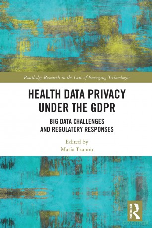 Health Data Privacy under the GDPR: Big Data Challenges and Regulatory Responses (Routledge Research in the Law of Emerging Technologies) - Maria Tzanou [KSIĄŻKA]