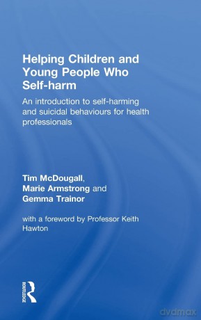 Helping Children and Young People who Self-harm: An Introduction to Self-harming and Suicidal Behaviours for Health Professionals - Tim Mcdougall [KSIĄŻKA]