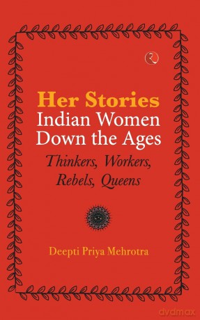 Her-Stories-Indian Women Down The Ages: Thinkers, Workers, Rebels, Queens - Deepti Pri Mehrotra [KSIĄŻKA]