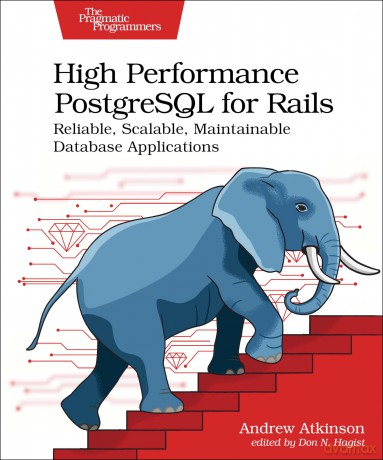 High Performance PostgreSQL for Rails: Reliable, Scalable, Maintainable Database Applications - Andrew Atkinson [KSIĄŻKA]