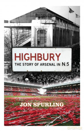 Highbury: The Definitive History of Arsenal at Highbury Stadium - Jon Spurling [KSIĄŻKA]
