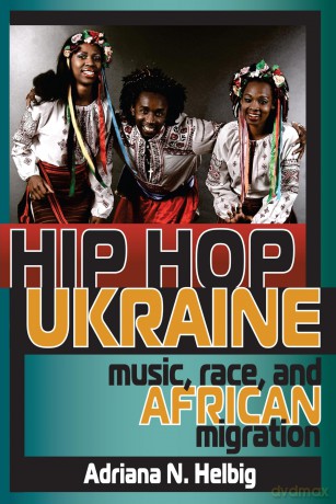 Hip Hop Ukraine: Music, Race, and African Migration (Ethnomusicology Multimedia) - Helbig [KSIĄŻKA]