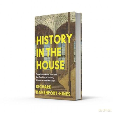 History in the House: Some Remarkable Dons and the Teaching of Politics, Character and Statecraft - R Davenport-Hines [KSIĄŻKA]