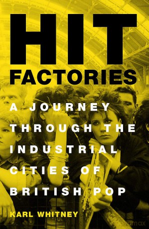 Hit Factories: A Journey Through the Industrial Cities of British Pop - Karl Whitney [KSIĄŻKA]