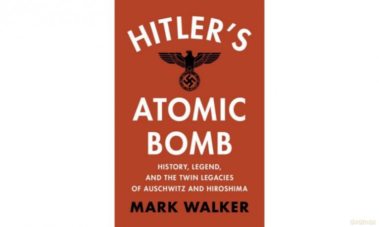 Hitler's Atomic Bomb: History, Legend, and the Twin Legacies of Auschwitz and Hiroshima - Mark Walker [KSIĄŻKA]