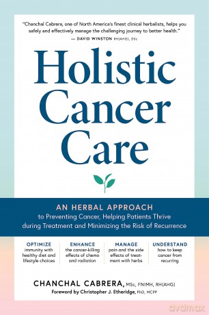 Holistic Cancer Care: An Herbal Approach to Reducing Cancer Risk, Helping Patients Thrive during Treatment, and Minimizing Recurrence - Chanchal Cabrera [KSIĄŻKA]