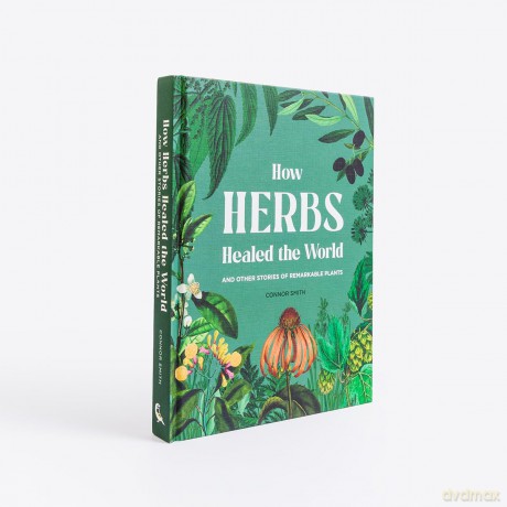 How Herbs Healed the World: And Other Stories of Remarkable Plants - Connor Smith [KSIĄŻKA]