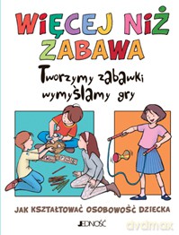 Więcej Niż Zabawaorzymy Zabawki Wymyślamy Gry [KSIĄŻKA]