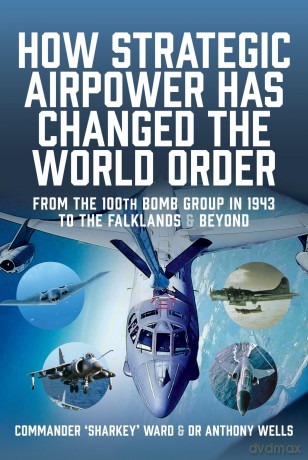 How Strategic Airpower has Changed the World Order: From the 100th Bomb Group in 1943 to the Falklands and Beyond - Nige Maccartan-Ward [KSIĄŻKA]