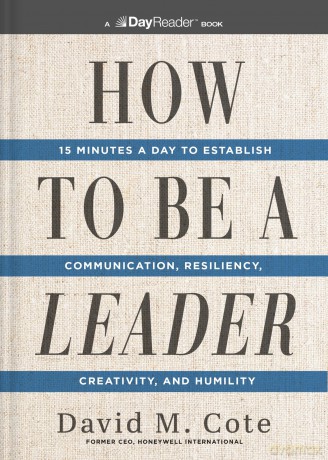 How to Be a Leader: 15 Minutes a Day to Establish Communication, Resiliency, Creativity, and Humility - David M. Cote [KSIĄŻKA]