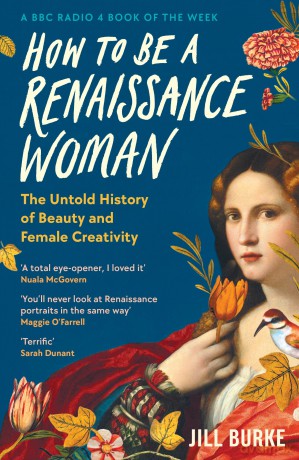 How to be a Renaissance Woman: The Untold History of Beauty and Female Creativity - Jill Burke [KSIĄŻKA]