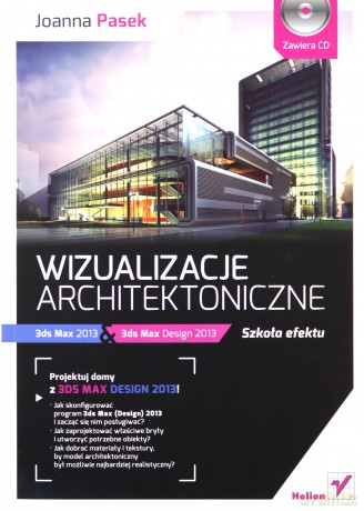Wizualizacje Architektoniczne 3ds Max 2013 I 3ds Max Design 2013 Szkoła Efektu + Cd - Joanna Pasek [KSIĄŻKA]