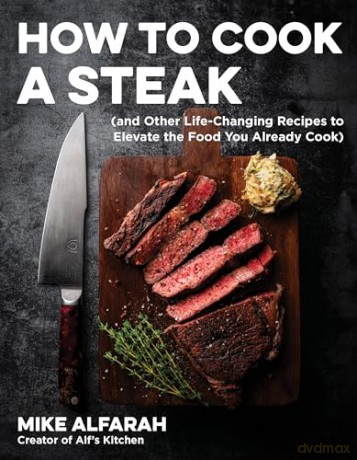 How to Cook a Steak: (And Other Life-Changing Recipes to Elevate the Food You Already Cook) - Mike Alfarah [KSIĄŻKA]