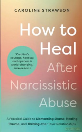 How to Heal After Narcissistic Abuse: A Practical Guide to Dismantling Shame, Healing Trauma, and Thriving After Toxic Relationships - Caroline Strawson [KSIĄŻKA]