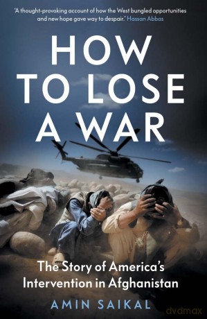 How to Lose a War: The Story of America's Intervention in Afghanistan - Amin Saikal [KSIĄŻKA]