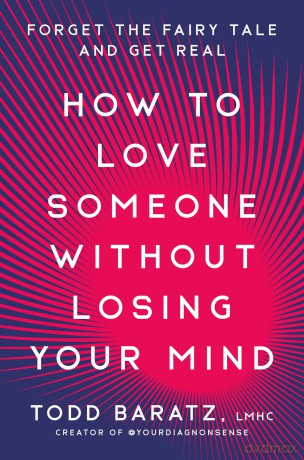 How to Love Someone Without Losing Your Mind: Forget the Fairytale and Get Real - Todd Baratz [KSIĄŻKA]