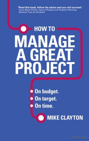 How to Manage a Great Project: On budget. On target. On time. - Mike Clayton [KSIĄŻKA]