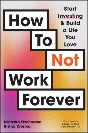 How To Not Work Forever: Start Investing and Build a Life You Love [KSIĄŻKA]