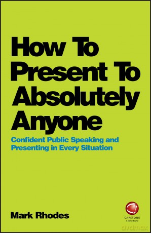How To Present To Absolutely Anyone: Confident Public Speaking and Presenting in Every Situation - Mark Rhodes [KSIĄŻKA]
