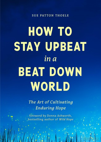 How to Stay Upbeat in a Beat Down World: The Art of Cultivating Enduring Hope (Practices for Enjoying Life, Meaningful Advice for Positive Change, Rediscovering Peace of Mind) [KSIĄŻKA]
