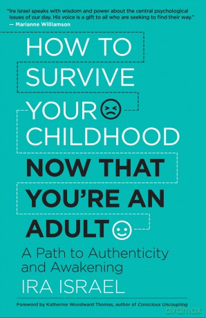 How to Survive Your Childhood Now That You're an Adult: A Path to Authenticity and Awakening - Ira Israel [KSIĄŻKA]