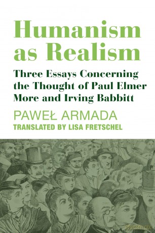Humanism as Realism - Three Essays Concerning the Thought of Paul Elmer More and Irving Babbitt - Pawel Armada [KSIĄŻKA]