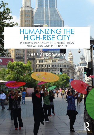 Humanizing the High-Rise City: Podiums, Plazas, Parks, Pedestrian Networks, and Public Art - Al-Kodmany Kheir [KSIĄŻKA]