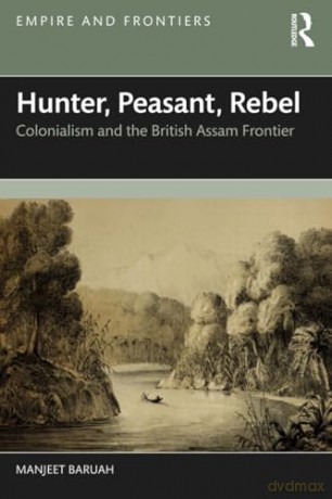 Hunter, Peasant, Rebel: Colonialism and the British Assam Frontier (Empire and Frontiers) - Baruah Manjeet [KSIĄŻKA]