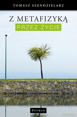 Z Metafizyką Przez Życie - Tomasz Szendzielarz [KSIĄŻKA]