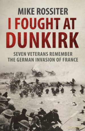 I Fought at Dunkirk: Seven Veterans Remember Their Fight For Salvation - Mike Rossiter [KSIĄŻKA]