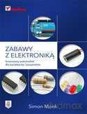 Zabawy Z Elektroniką Ilustrowany Przewodnik Dla Wynalazców I Pasjonatów - Simon Monk [KSIĄŻKA]