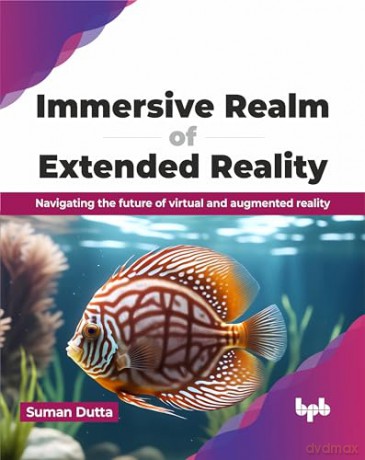 Immersive Realm of Extended Reality: Navigating the future of virtual and augmented reality (English Edition) - Suman Dutta [KSIĄŻKA]