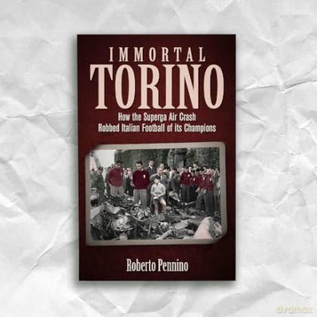 Immortal Torino: How the Superga Air Crash Robbed Italian Football of its Champions - Roberto Pennino [KSIĄŻKA]