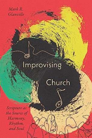 Improvising Church: Scripture as the Source of Harmony, Rhythm, and Soul - Mark Glanville [KSIĄŻKA]