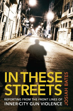 In These Streets: Reporting from the Front Lines of Inner-City Gun Violence - Josiah Bates [KSIĄŻKA]