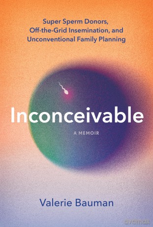 Inconceivable: Super Sperm Donors, Off-the-Grid Insemination, and Unconventional Family Planning - Valerie Bauman [KSIĄŻKA]