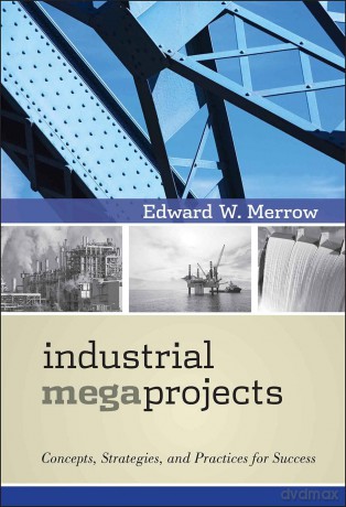 Industrial Megaprojects: Concepts, Strategies, and Practices for Success - Edward Merrow [KSIĄŻKA]