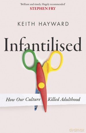 Infantilised: How Our Culture Killed Adulthood - K J Hayward [KSIĄŻKA]