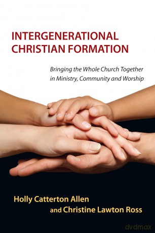 Intergenerational Christian Formation: Bringing the Whole Church Together in Ministry, Community and Worship - Holly Cattert Allen [KSIĄŻKA]